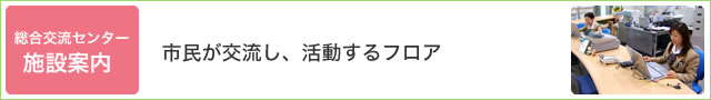 総合交流センター施設案内・1～6階にある長岡京市立総合交流センター。行政サービスや貸施設などみなさまのくらしをサポート