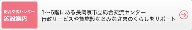 総合交流センター施設案内・1～6階にある長岡京市立総合交流センター。行政サービスや貸施設などみなさまのくらしをサポート