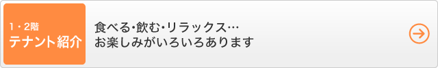 1・2階・テナント紹介 - 食べる・飲む・リラックス…お楽しみがいろいろあります