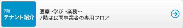 7階・テナント紹介 - 医療・学び・業務…7階は民間事業者の専用フロア