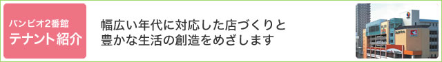 バンビオ2番館・テナント紹介／幅広い年代に対応した店づくりと、豊かな生活の創造をめざします