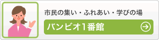 市民の集い・ふれあい・学びの場 - バンビオ1番館